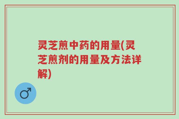 灵芝煎中药的用量(灵芝煎剂的用量及方法详解)-第1张图片-超越 灵芝煎中药的用量(灵芝煎剂的用量及方法详解)-第1张图片-超越
