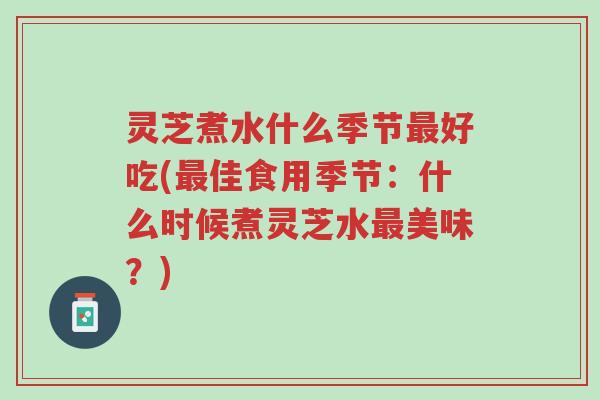 灵芝煮水什么季节最好吃(最佳食用季节:什么时候煮灵芝水最美味?)-第1张图片-超越 灵芝煮水什么季节最好吃(最佳食用季节:什么时候煮灵芝水最美味?)-第1张图片-超越