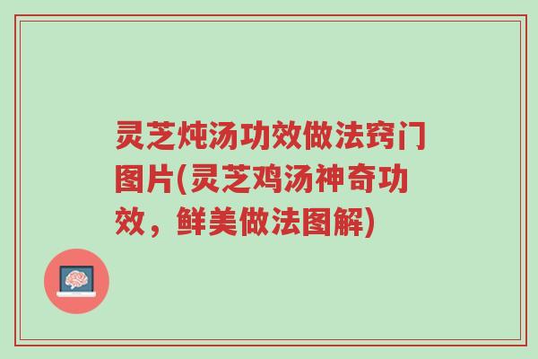 灵芝炖汤功效做法窍门图片(灵芝鸡汤神奇功效,鲜美做法图解)-第1张图片-超越 灵芝炖汤功效做法窍门图片(灵芝鸡汤神奇功效,鲜美做法图解)-第1张图片-超越