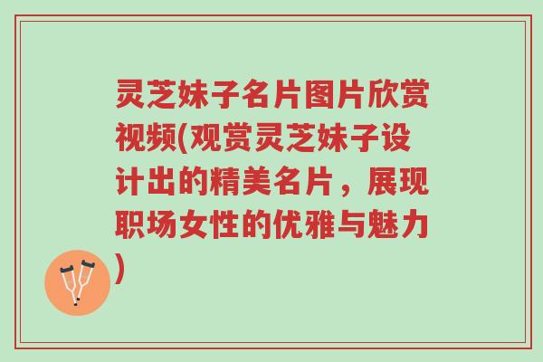 灵芝妹子名片图片欣赏视频(观赏灵芝妹子设计出的精美名片,展现职场女性的优雅与魅力)-第1张图片-超越 灵芝妹子名片图片欣赏视频(观赏灵芝妹子设计出的精美名片,展现职场女性的优雅与魅力)-第1张图片-超越