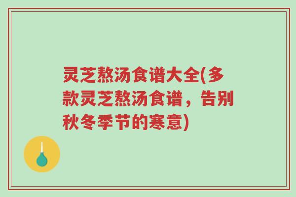 灵芝熬汤食谱大全(多款灵芝熬汤食谱,告别秋冬季节的寒意)-第1张图片-超越 灵芝熬汤食谱大全(多款灵芝熬汤食谱,告别秋冬季节的寒意)-第1张图片-超越