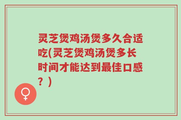 灵芝煲鸡汤煲多久合适吃(灵芝煲鸡汤煲多长时间才能达到最佳口感?)-第1张图片-超越 灵芝煲鸡汤煲多久合适吃(灵芝煲鸡汤煲多长时间才能达到最佳口感?)-第1张图片-超越