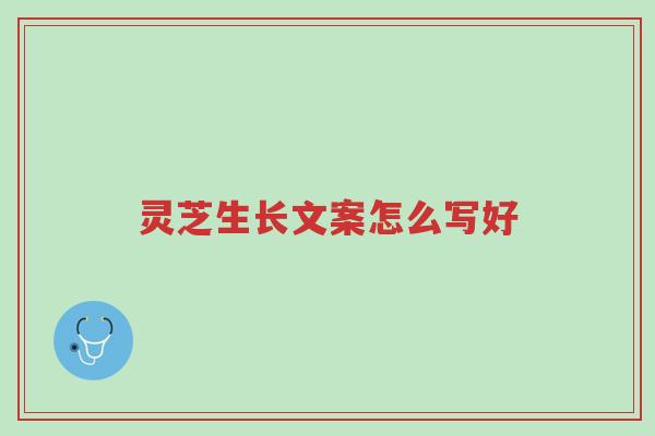 灵芝生长文案怎么写好-第1张图片-超越 灵芝生长文案怎么写好-第1张图片-超越