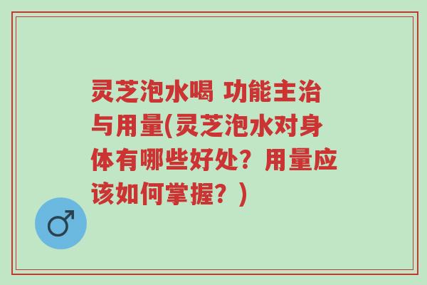 灵芝泡水喝 功能主治与用量(灵芝泡水对身体有哪些好处？用量应该如何掌握？)-第1张图片-超越