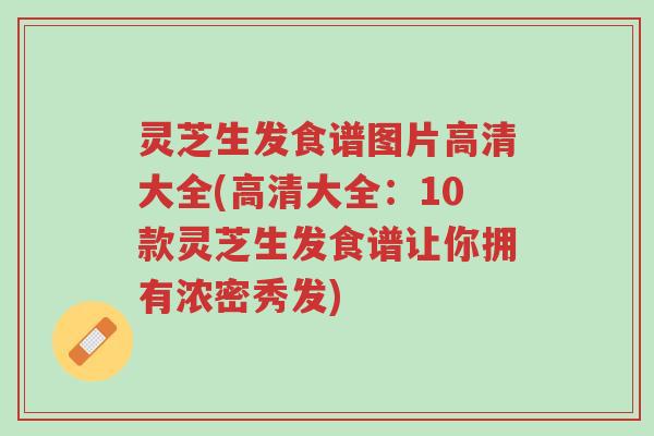 灵芝生发食谱图片高清大全(高清大全：10款灵芝生发食谱让你拥有浓密秀发)-第1张图片-超越
