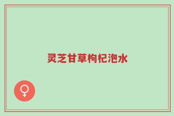 灵芝甘草枸杞泡水-第1张图片-超越 灵芝甘草枸杞泡水-第1张图片-超越