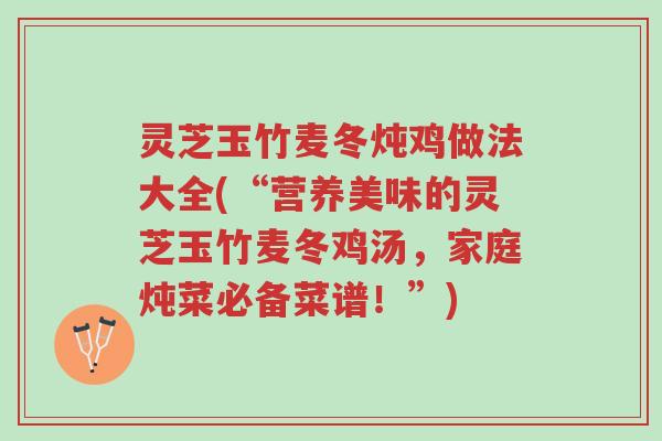 灵芝玉竹麦冬炖鸡做法大全(“营养美味的灵芝玉竹麦冬鸡汤,家庭炖菜必备菜谱!”)-第1张图片-超越 灵芝玉竹麦冬炖鸡做法大全(“营养美味的灵芝玉竹麦冬鸡汤,家庭炖菜必备菜谱!”)-第1张图片-超越