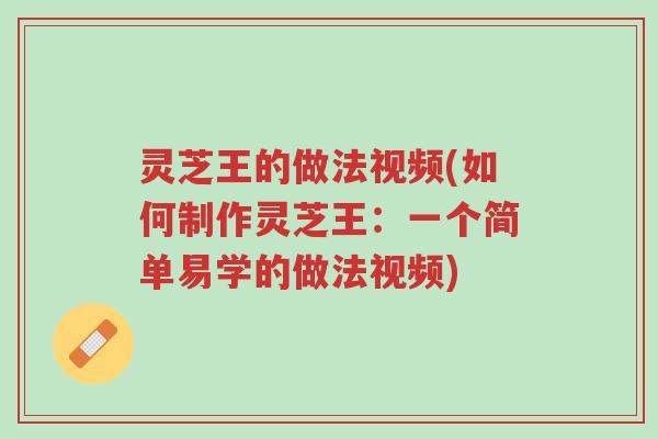 灵芝王的做法视频(如何制作灵芝王:一个简单易学的做法视频)-第1张图片-超越 灵芝王的做法视频(如何制作灵芝王:一个简单易学的做法视频)-第1张图片-超越