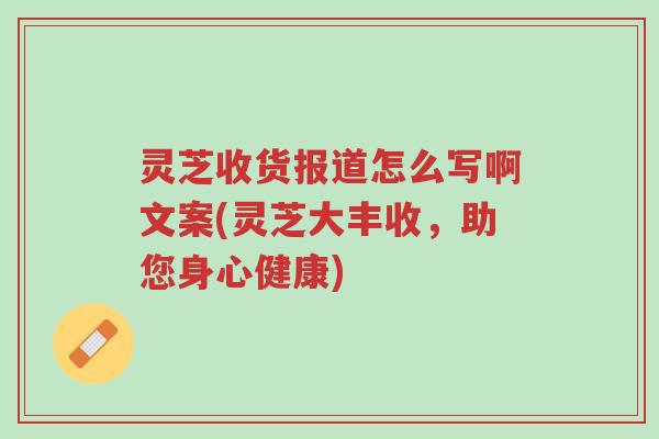 灵芝收货报道怎么写啊文案(灵芝大丰收,助您身心健康)-第1张图片-超越 灵芝收货报道怎么写啊文案(灵芝大丰收,助您身心健康)-第1张图片-超越