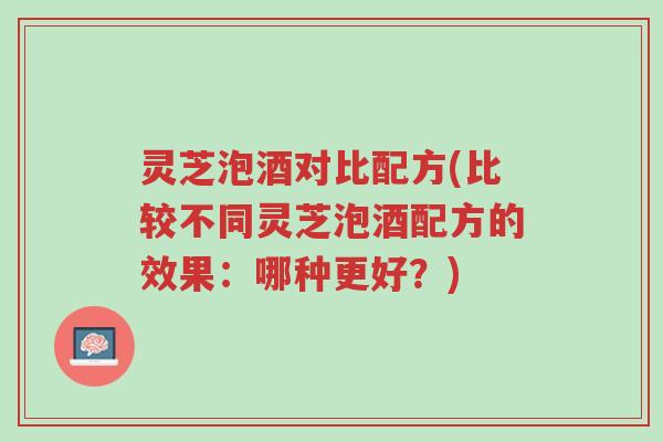 灵芝泡酒对比配方(比较不同灵芝泡酒配方的效果:哪种更好?)-第1张图片-超越 灵芝泡酒对比配方(比较不同灵芝泡酒配方的效果:哪种更好?)-第1张图片-超越