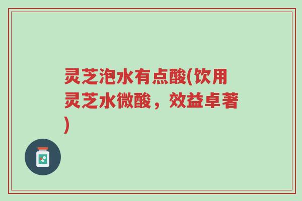 灵芝泡水有点酸(饮用灵芝水微酸,效益卓著)-第1张图片-超越 灵芝泡水有点酸(饮用灵芝水微酸,效益卓著)-第1张图片-超越
