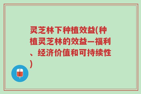灵芝林下种植效益(种植灵芝林的效益—福利、经济价值和可持续性)-第1张图片-超越