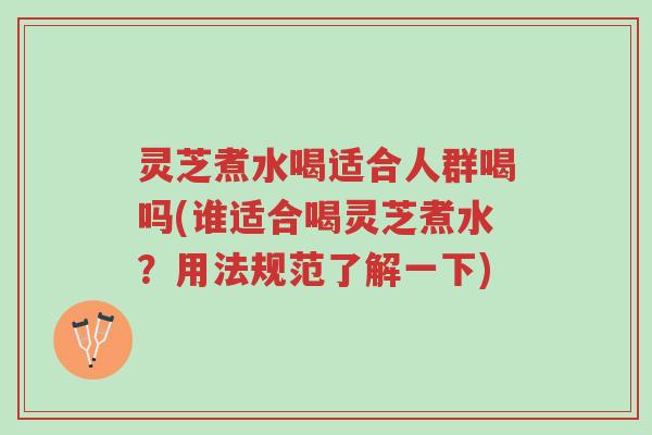 灵芝煮水喝适合人群喝吗(谁适合喝灵芝煮水?用法规范了解一下)-第1张图片-超越 灵芝煮水喝适合人群喝吗(谁适合喝灵芝煮水?用法规范了解一下)-第1张图片-超越