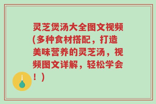 灵芝煲汤大全图文视频(多种食材搭配，打造美味营养的灵芝汤，视频图文详解，轻松学会！)-第1张图片-超越