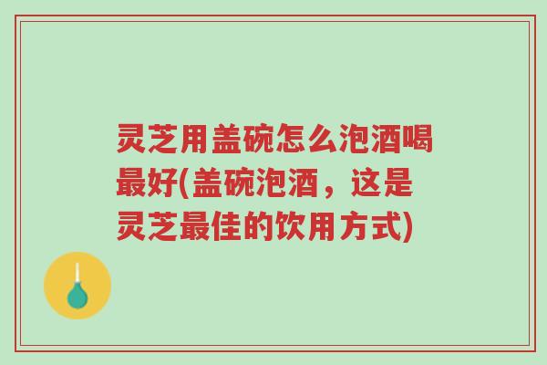 灵芝用盖碗怎么泡酒喝最好(盖碗泡酒,这是灵芝最佳的饮用方式)-第1张图片-超越 灵芝用盖碗怎么泡酒喝最好(盖碗泡酒,这是灵芝最佳的饮用方式)-第1张图片-超越