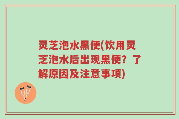 灵芝泡水黑便(饮用灵芝泡水后出现黑便?了解原因及注意事项)-第1张图片-超越 灵芝泡水黑便(饮用灵芝泡水后出现黑便?了解原因及注意事项)-第1张图片-超越