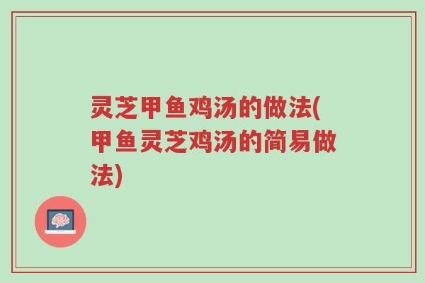 灵芝甲鱼鸡汤的做法(甲鱼灵芝鸡汤的简易做法)-第1张图片-超越 灵芝甲鱼鸡汤的做法(甲鱼灵芝鸡汤的简易做法)-第1张图片-超越
