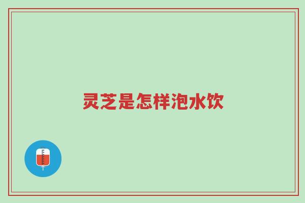 灵芝是怎样泡水饮-第1张图片-超越 灵芝是怎样泡水饮-第1张图片-超越