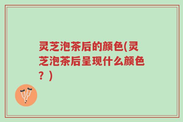 灵芝泡茶后的颜色(灵芝泡茶后呈现什么颜色?)-第1张图片-超越 灵芝泡茶后的颜色(灵芝泡茶后呈现什么颜色?)-第1张图片-超越
