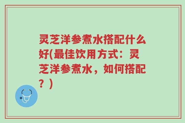 灵芝洋参煮水搭配什么好(最佳饮用方式:灵芝洋参煮水,如何搭配?)-第1张图片-超越 灵芝洋参煮水搭配什么好(最佳饮用方式:灵芝洋参煮水,如何搭配?)-第1张图片-超越