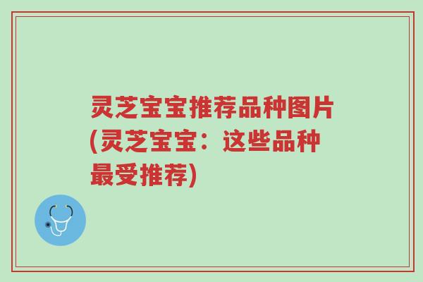 灵芝宝宝推荐品种图片(灵芝宝宝:这些品种最受推荐)-第1张图片-超越 灵芝宝宝推荐品种图片(灵芝宝宝:这些品种最受推荐)-第1张图片-超越