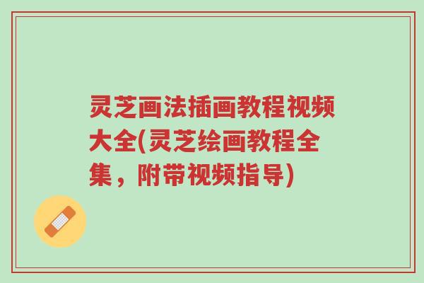 灵芝画法插画教程视频大全(灵芝绘画教程全集,附带视频指导)-第1张图片-超越 灵芝画法插画教程视频大全(灵芝绘画教程全集,附带视频指导)-第1张图片-超越