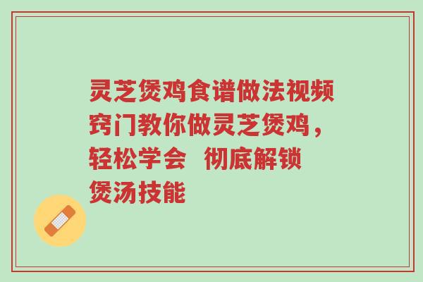 灵芝煲鸡食谱做法视频窍门教你做灵芝煲鸡,轻松学会 彻底解锁煲汤技能-第1张图片-超越 灵芝煲鸡食谱做法视频窍门教你做灵芝煲鸡,轻松学会 彻底解锁煲汤技能-第1张图片-超越