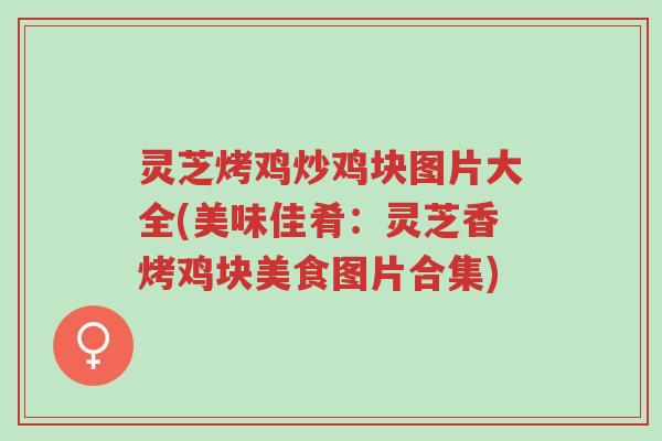 灵芝烤鸡炒鸡块图片大全(美味佳肴:灵芝香烤鸡块美食图片合集)-第1张图片-超越 灵芝烤鸡炒鸡块图片大全(美味佳肴:灵芝香烤鸡块美食图片合集)-第1张图片-超越