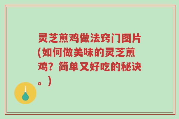 灵芝煎鸡做法窍门图片(如何做美味的灵芝煎鸡?简单又好吃的秘诀。)-第1张图片-超越 灵芝煎鸡做法窍门图片(如何做美味的灵芝煎鸡?简单又好吃的秘诀。)-第1张图片-超越