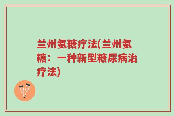 兰州氨糖疗法(兰州氨糖:一种新型糖尿病治疗法)-第1张图片-超越 兰州氨糖疗法(兰州氨糖:一种新型糖尿病治疗法)-第1张图片-超越