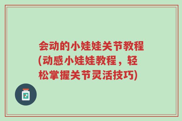 会动的小娃娃关节教程(动感小娃娃教程,轻松掌握关节灵活技巧)-第1张图片-超越 会动的小娃娃关节教程(动感小娃娃教程,轻松掌握关节灵活技巧)-第1张图片-超越