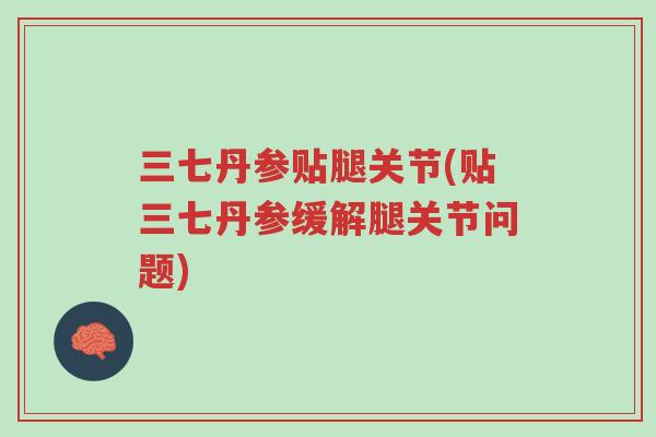 三七丹参贴腿关节(贴三七丹参缓解腿关节问题)-第1张图片-超越 三七丹参贴腿关节(贴三七丹参缓解腿关节问题)-第1张图片-超越