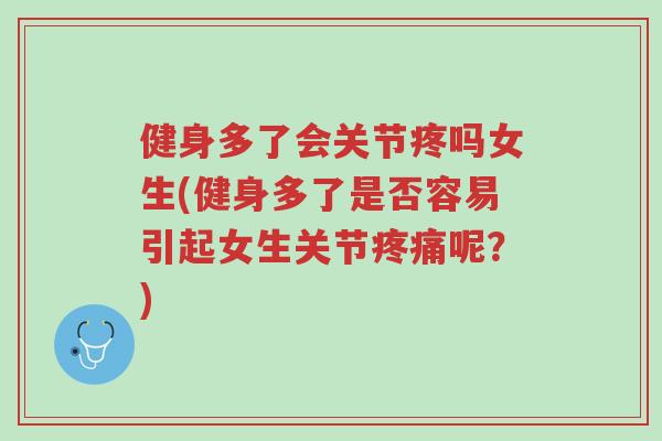 健身多了会关节疼吗女生(健身多了是否容易引起女生关节疼痛呢?)-第1张图片-超越 健身多了会关节疼吗女生(健身多了是否容易引起女生关节疼痛呢?)-第1张图片-超越