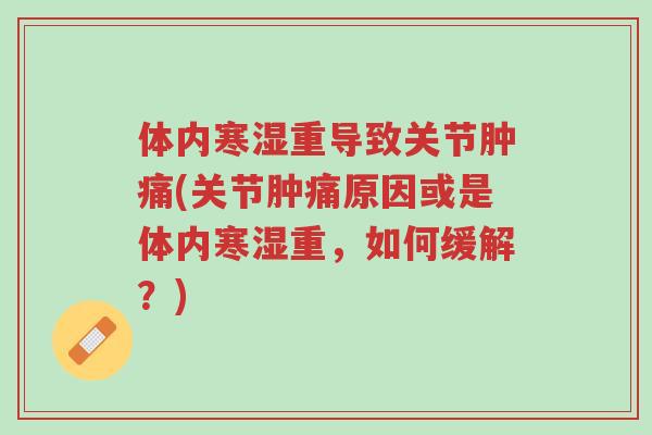 体内寒湿重导致关节肿痛(关节肿痛原因或是体内寒湿重,如何缓解?)-第1张图片-超越 体内寒湿重导致关节肿痛(关节肿痛原因或是体内寒湿重,如何缓解?)-第1张图片-超越