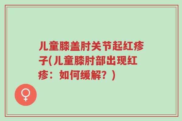 儿童膝盖肘关节起红疹子(儿童膝肘部出现红疹:如何缓解?)-第1张图片-超越 儿童膝盖肘关节起红疹子(儿童膝肘部出现红疹:如何缓解?)-第1张图片-超越