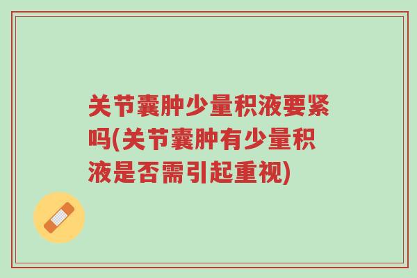 关节囊肿少量积液要紧吗(关节囊肿有少量积液是否需引起重视)-第1张图片-超越 关节囊肿少量积液要紧吗(关节囊肿有少量积液是否需引起重视)-第1张图片-超越