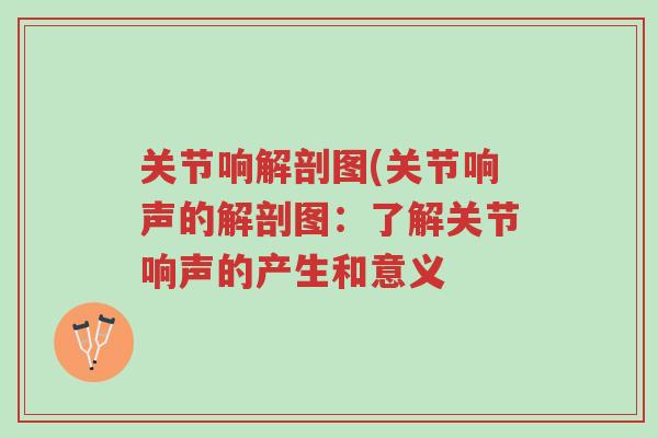 关节响解剖图(关节响声的解剖图:了解关节响声的产生和意义-第1张图片-超越 关节响解剖图(关节响声的解剖图:了解关节响声的产生和意义-第1张图片-超越