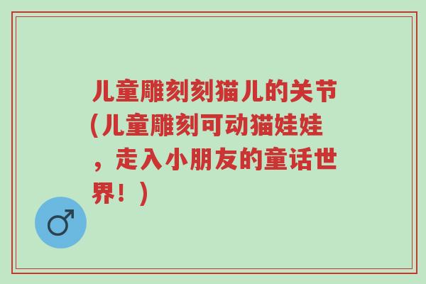 儿童雕刻刻猫儿的关节(儿童雕刻可动猫娃娃，走入小朋友的童话世界！)-第1张图片-超越