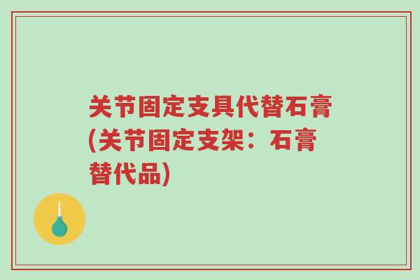 关节固定支具代替石膏(关节固定支架:石膏替代品)-第1张图片-超越 关节固定支具代替石膏(关节固定支架:石膏替代品)-第1张图片-超越