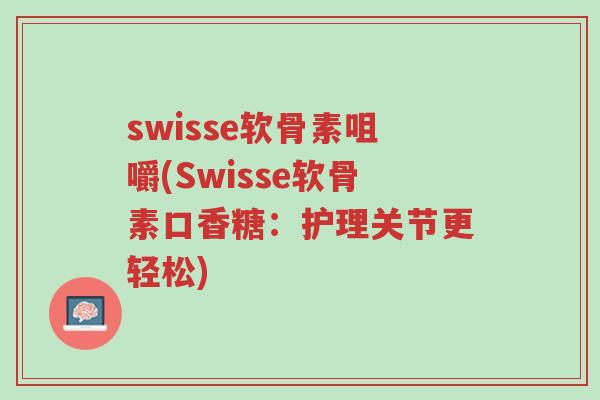 swisse软骨素咀嚼(Swisse软骨素口香糖:护理关节更轻松)-第1张图片-超越 swisse软骨素咀嚼(Swisse软骨素口香糖:护理关节更轻松)-第1张图片-超越