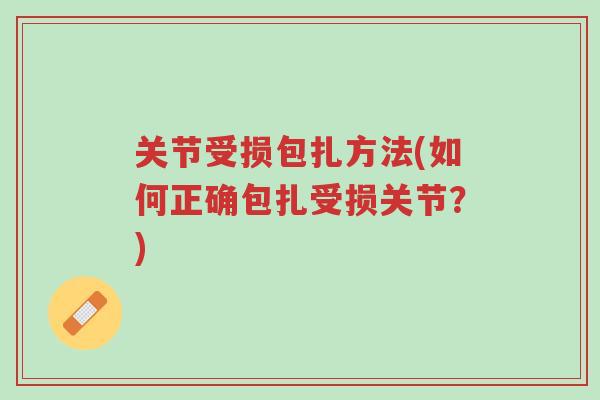 关节受损包扎方法(如何正确包扎受损关节?)-第1张图片-超越 关节受损包扎方法(如何正确包扎受损关节?)-第1张图片-超越