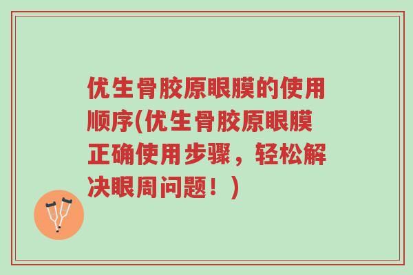 优生骨胶原眼膜的使用顺序(优生骨胶原眼膜正确使用步骤,轻松解决眼周问题!)-第1张图片-超越 优生骨胶原眼膜的使用顺序(优生骨胶原眼膜正确使用步骤,轻松解决眼周问题!)-第1张图片-超越