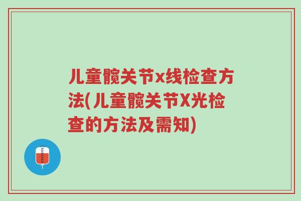儿童髋关节x线检查方法(儿童髋关节X光检查的方法及需知)-第1张图片-超越 儿童髋关节x线检查方法(儿童髋关节X光检查的方法及需知)-第1张图片-超越