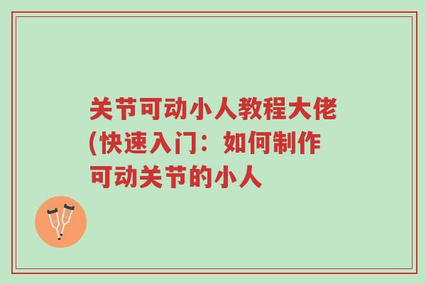 关节可动小人教程大佬(快速入门:如何制作可动关节的小人-第1张图片-超越 关节可动小人教程大佬(快速入门:如何制作可动关节的小人-第1张图片-超越