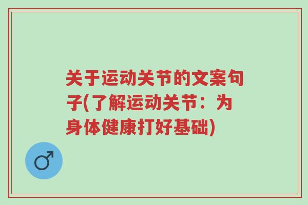 关于运动关节的文案句子(了解运动关节:为身体健康打好基础)-第1张图片-超越 关于运动关节的文案句子(了解运动关节:为身体健康打好基础)-第1张图片-超越
