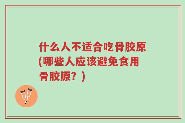 什么人不适合吃骨胶原(哪些人应该避免食用骨胶原?)-第1张图片-超越 什么人不适合吃骨胶原(哪些人应该避免食用骨胶原?)-第1张图片-超越