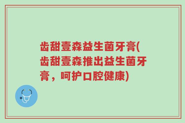齿甜壹森益生菌牙膏(齿甜壹森推出益生菌牙膏,呵护口腔健康)-第1张图片-超越 齿甜壹森益生菌牙膏(齿甜壹森推出益生菌牙膏,呵护口腔健康)-第1张图片-超越