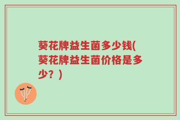 葵花牌益生菌多少钱(葵花牌益生菌价格是多少?)-第1张图片-超越 葵花牌益生菌多少钱(葵花牌益生菌价格是多少?)-第1张图片-超越