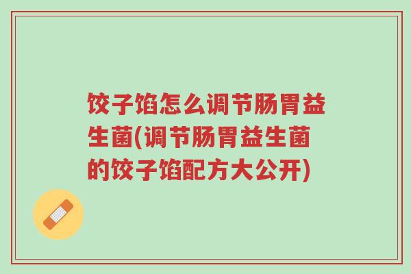 饺子馅怎么调节肠胃益生菌(调节肠胃益生菌的饺子馅配方大公开)-第1张图片-超越 饺子馅怎么调节肠胃益生菌(调节肠胃益生菌的饺子馅配方大公开)-第1张图片-超越