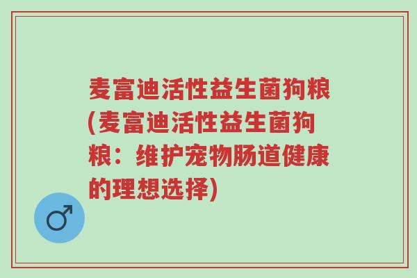 麦富迪活性益生菌狗粮(麦富迪活性益生菌狗粮:维护宠物肠道健康的理想选择)-第1张图片-超越 麦富迪活性益生菌狗粮(麦富迪活性益生菌狗粮:维护宠物肠道健康的理想选择)-第1张图片-超越